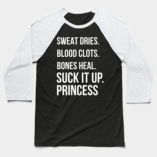 Suck it up Princess, Sweat dries. blood clots. bones heal. print Baseball T-Shirt by Bluebird Moon